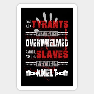 Don't ask tyrants why they're overwhelmed. Rather, ask the slaves why they knelt. Magnet